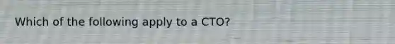 Which of the following apply to a CTO?