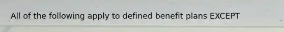 All of the following apply to defined benefit plans EXCEPT