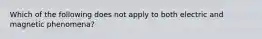 Which of the following does not apply to both electric and magnetic phenomena?