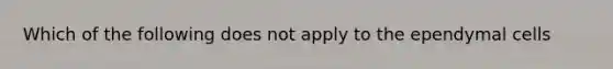 Which of the following does not apply to the ependymal cells
