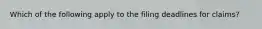 Which of the following apply to the filing deadlines for claims?