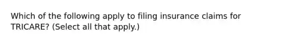 Which of the following apply to filing insurance claims for TRICARE? (Select all that apply.)