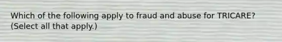 Which of the following apply to fraud and abuse for TRICARE? (Select all that apply.)