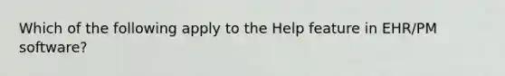 Which of the following apply to the Help feature in EHR/PM software?