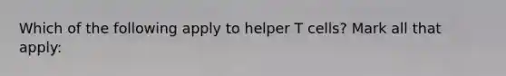 Which of the following apply to helper T cells? Mark all that apply: