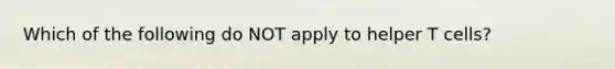 Which of the following do NOT apply to helper T cells?