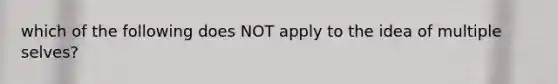 which of the following does NOT apply to the idea of multiple selves?