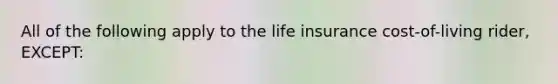 All of the following apply to the life insurance cost-of-living rider, EXCEPT: