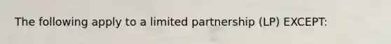 The following apply to a limited partnership (LP) EXCEPT: