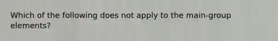 Which of the following does not apply to the main-group elements?