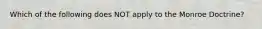 Which of the following does NOT apply to the Monroe Doctrine?