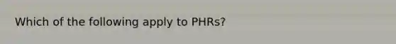 Which of the following apply to PHRs?