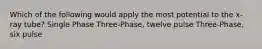 Which of the following would apply the most potential to the x-ray tube? Single Phase Three-Phase, twelve pulse Three-Phase, six pulse