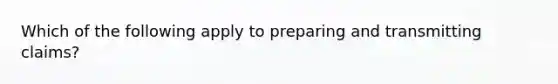 Which of the following apply to preparing and transmitting claims?