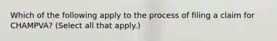 Which of the following apply to the process of filing a claim for CHAMPVA? (Select all that apply.)