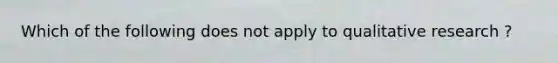 Which of the following does not apply to qualitative research ?