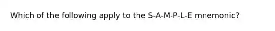 Which of the following apply to the S-A-M-P-L-E mnemonic?