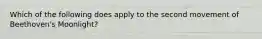 Which of the following does apply to the second movement of Beethoven's Moonlight?