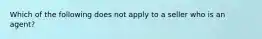 Which of the following does not apply to a seller who is an agent?