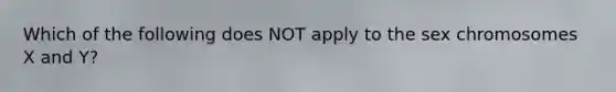 Which of the following does NOT apply to the sex chromosomes X and Y?