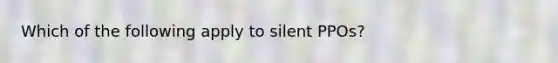 Which of the following apply to silent PPOs?