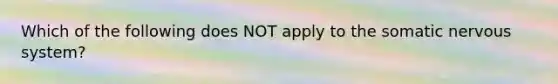 Which of the following does NOT apply to the somatic nervous system?