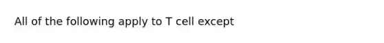 All of the following apply to T cell except