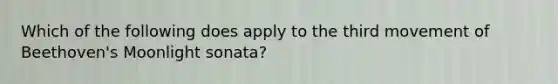 Which of the following does apply to the third movement of Beethoven's Moonlight sonata?