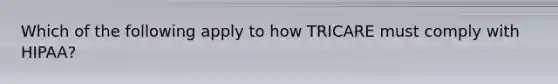 Which of the following apply to how TRICARE must comply with HIPAA?