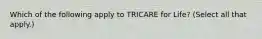 Which of the following apply to TRICARE for Life? (Select all that apply.)