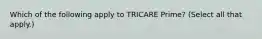 Which of the following apply to TRICARE Prime? (Select all that apply.)