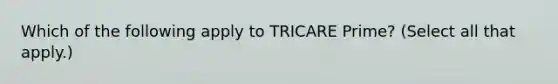 Which of the following apply to TRICARE Prime? (Select all that apply.)