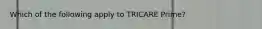 Which of the following apply to TRICARE Prime?