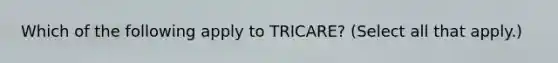 Which of the following apply to TRICARE? (Select all that apply.)