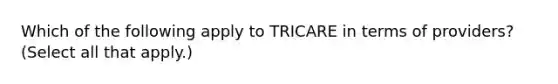 Which of the following apply to TRICARE in terms of providers? (Select all that apply.)