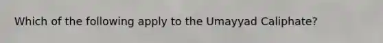 Which of the following apply to the Umayyad Caliphate?