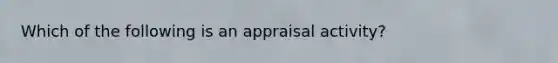 Which of the following is an appraisal activity?