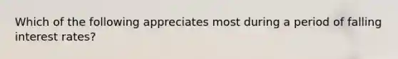 Which of the following appreciates most during a period of falling interest rates?