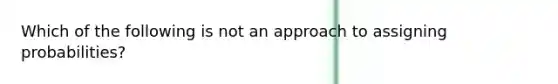 Which of the following is not an approach to assigning probabilities?