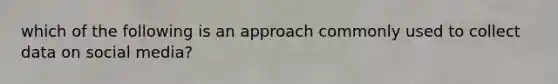 which of the following is an approach commonly used to collect data on social media?