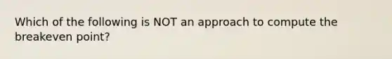 Which of the following is NOT an approach to compute the breakeven point?