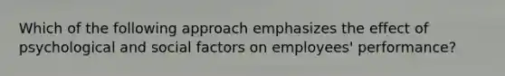 Which of the following approach emphasizes the effect of psychological and social factors on employees' performance?