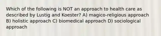 Which of the following is NOT an approach to health care as described by Lustig and Koester? A) magico-religious approach B) holistic approach C) biomedical approach D) sociological approach