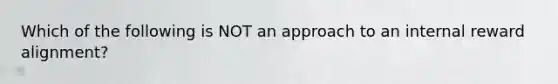 Which of the following is NOT an approach to an internal reward alignment?