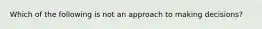 Which of the following is not an approach to making decisions?