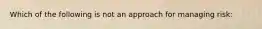 Which of the following is not an approach for managing risk: