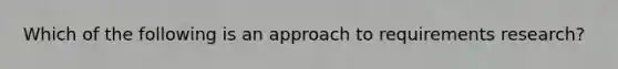 Which of the following is an approach to requirements research?