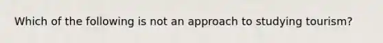 Which of the following is not an approach to studying tourism?