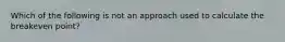 Which of the following is not an approach used to calculate the breakeven point?