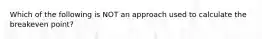 Which of the following is NOT an approach used to calculate the breakeven point?